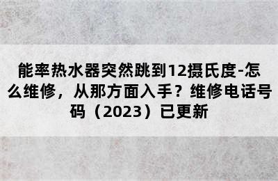 能率热水器突然跳到12摄氏度-怎么维修，从那方面入手？维修电话号码（2023）已更新