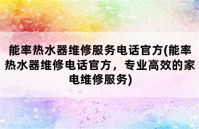 能率热水器维修服务电话官方(能率热水器维修电话官方，专业高效的家电维修服务)