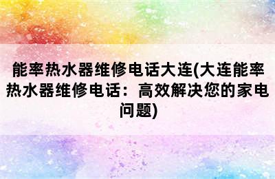 能率热水器维修电话大连(大连能率热水器维修电话：高效解决您的家电问题)