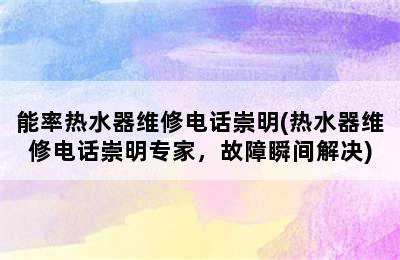 能率热水器维修电话崇明(热水器维修电话崇明专家，故障瞬间解决)