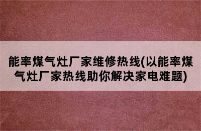 能率煤气灶厂家维修热线(以能率煤气灶厂家热线助你解决家电难题)