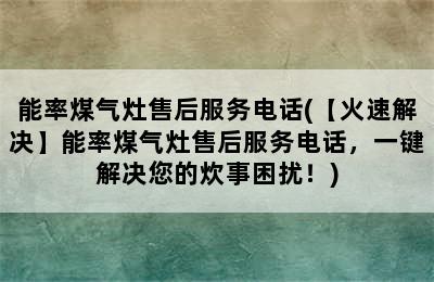 能率煤气灶售后服务电话(【火速解决】能率煤气灶售后服务电话，一键解决您的炊事困扰！)