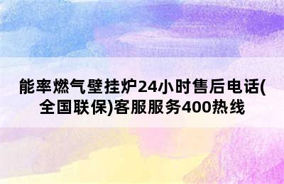 能率燃气壁挂炉24小时售后电话(全国联保)客服服务400热线