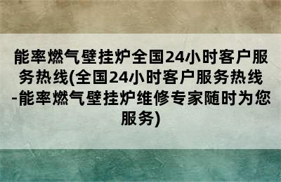 能率燃气壁挂炉全国24小时客户服务热线(全国24小时客户服务热线-能率燃气壁挂炉维修专家随时为您服务)