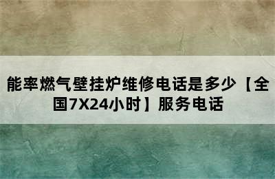 能率燃气壁挂炉维修电话是多少【全国7X24小时】服务电话