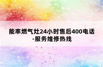 能率燃气灶24小时售后400电话-服务维修热线