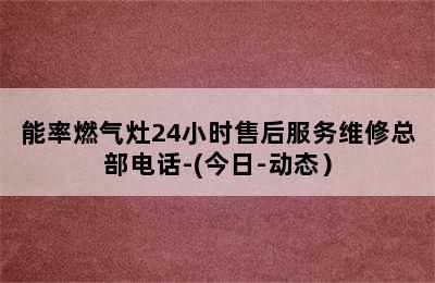 能率燃气灶24小时售后服务维修总部电话-(今日-动态）