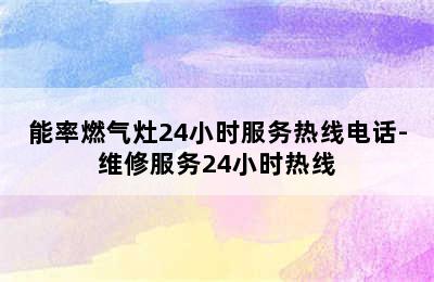 能率燃气灶24小时服务热线电话-维修服务24小时热线