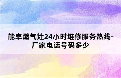 能率燃气灶24小时维修服务热线-厂家电话号码多少