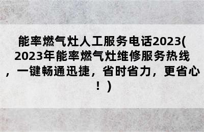 能率燃气灶人工服务电话2023(2023年能率燃气灶维修服务热线，一键畅通迅捷，省时省力，更省心！)