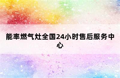 能率燃气灶全国24小时售后服务中心