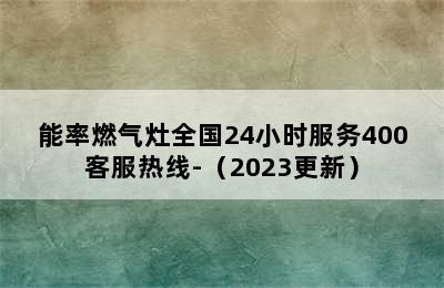 能率燃气灶全国24小时服务400客服热线-（2023更新）