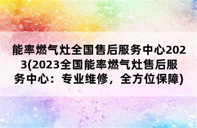 能率燃气灶全国售后服务中心2023(2023全国能率燃气灶售后服务中心：专业维修，全方位保障)