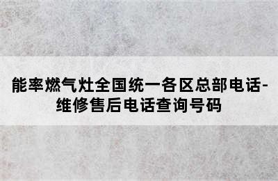 能率燃气灶全国统一各区总部电话-维修售后电话查询号码