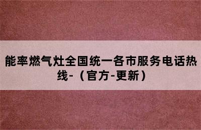 能率燃气灶全国统一各市服务电话热线-（官方-更新）