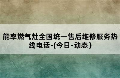 能率燃气灶全国统一售后维修服务热线电话-(今日-动态）