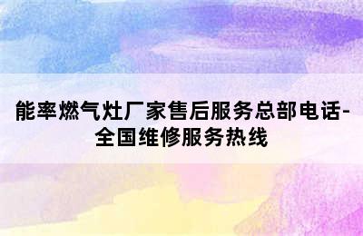 能率燃气灶厂家售后服务总部电话-全国维修服务热线