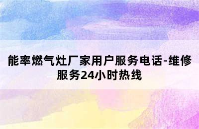 能率燃气灶厂家用户服务电话-维修服务24小时热线