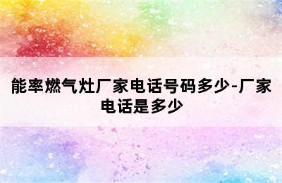 能率燃气灶厂家电话号码多少-厂家电话是多少