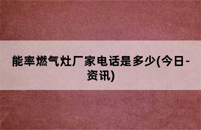 能率燃气灶厂家电话是多少(今日-资讯)