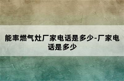 能率燃气灶厂家电话是多少-厂家电话是多少