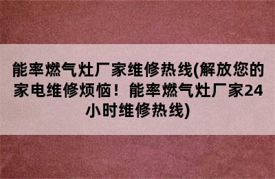 能率燃气灶厂家维修热线(解放您的家电维修烦恼！能率燃气灶厂家24小时维修热线)