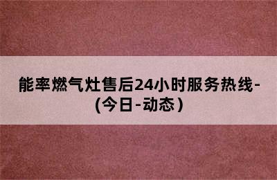 能率燃气灶售后24小时服务热线-(今日-动态）