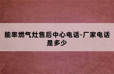 能率燃气灶售后中心电话-厂家电话是多少