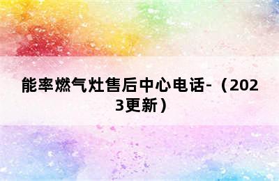 能率燃气灶售后中心电话-（2023更新）