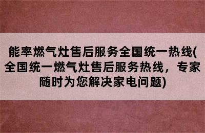 能率燃气灶售后服务全国统一热线(全国统一燃气灶售后服务热线，专家随时为您解决家电问题)