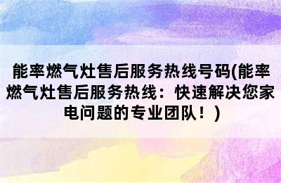 能率燃气灶售后服务热线号码(能率燃气灶售后服务热线：快速解决您家电问题的专业团队！)