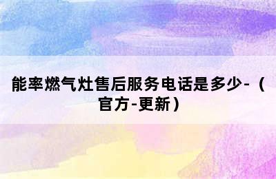 能率燃气灶售后服务电话是多少-（官方-更新）