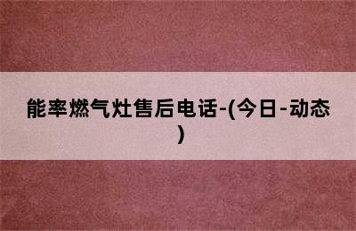 能率燃气灶售后电话-(今日-动态）