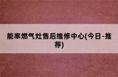 能率燃气灶售后维修中心(今日-推荐)