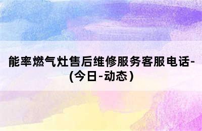 能率燃气灶售后维修服务客服电话-(今日-动态）