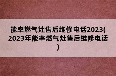 能率燃气灶售后维修电话2023(2023年能率燃气灶售后维修电话)