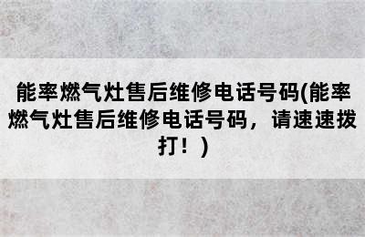 能率燃气灶售后维修电话号码(能率燃气灶售后维修电话号码，请速速拨打！)