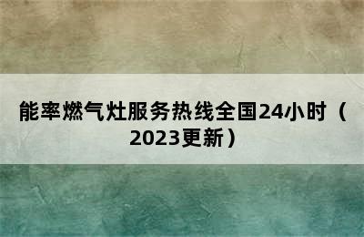 能率燃气灶服务热线全国24小时（2023更新）