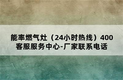 能率燃气灶（24小时热线）400客服服务中心-厂家联系电话