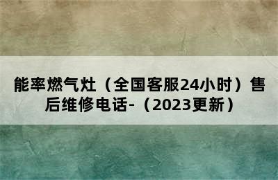 能率燃气灶（全国客服24小时）售后维修电话-（2023更新）