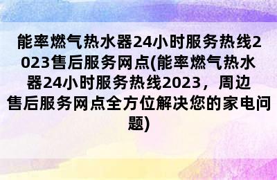 能率燃气热水器24小时服务热线2023售后服务网点(能率燃气热水器24小时服务热线2023，周边售后服务网点全方位解决您的家电问题)