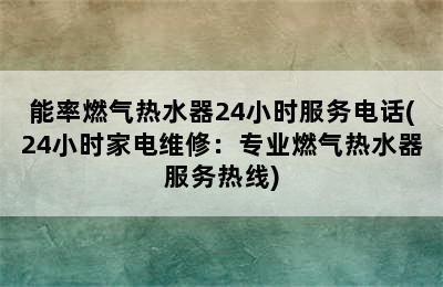 能率燃气热水器24小时服务电话(24小时家电维修：专业燃气热水器服务热线)