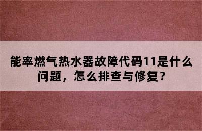 能率燃气热水器故障代码11是什么问题，怎么排查与修复？