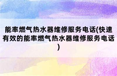 能率燃气热水器维修服务电话(快速有效的能率燃气热水器维修服务电话)