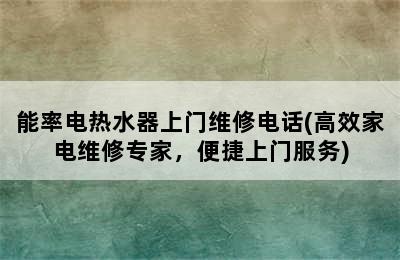 能率电热水器上门维修电话(高效家电维修专家，便捷上门服务)