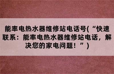 能率电热水器维修站电话号(“快速联系：能率电热水器维修站电话，解决您的家电问题！”)