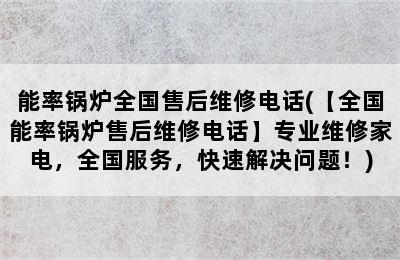 能率锅炉全国售后维修电话(【全国能率锅炉售后维修电话】专业维修家电，全国服务，快速解决问题！)