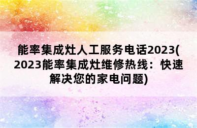 能率集成灶人工服务电话2023(2023能率集成灶维修热线：快速解决您的家电问题)