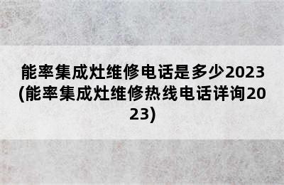 能率集成灶维修电话是多少2023(能率集成灶维修热线电话详询2023)