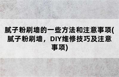 腻子粉刷墙的一些方法和注意事项(腻子粉刷墙，DIY维修技巧及注意事项)